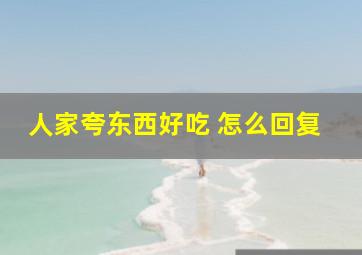 人家夸东西好吃 怎么回复